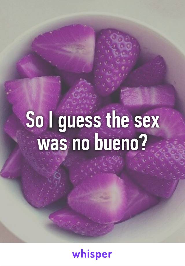 So I guess the sex was no bueno?