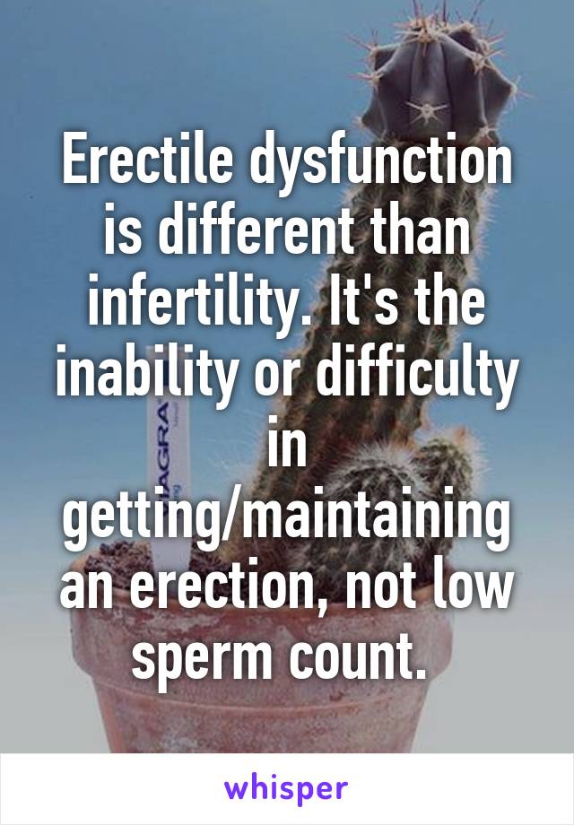 Erectile dysfunction is different than infertility. It's the inability or difficulty in getting/maintaining an erection, not low sperm count. 