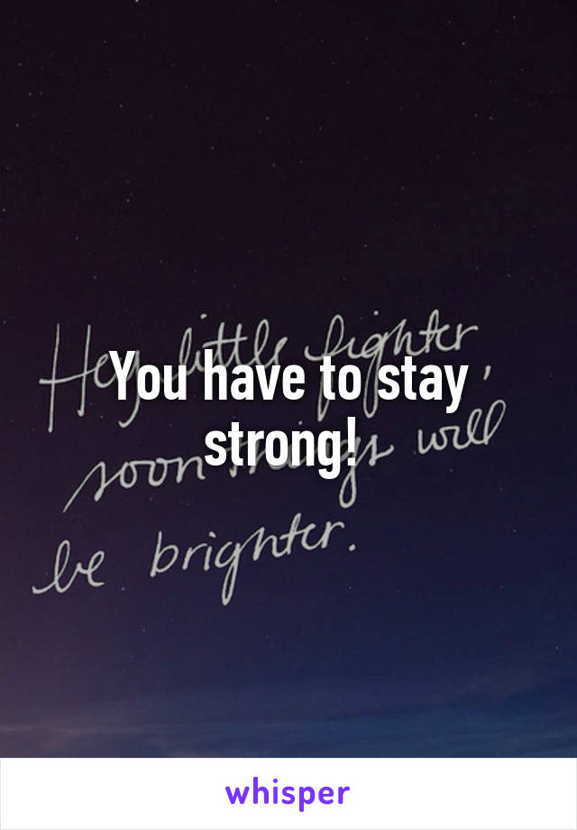 You have to stay strong! 