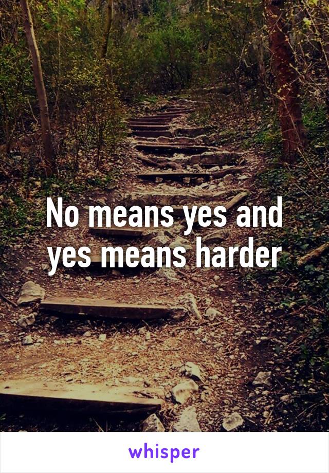 No means yes and yes means harder