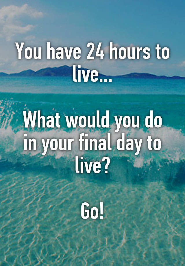 you-have-24-hours-to-live-what-would-you-do-in-your-final-day-to