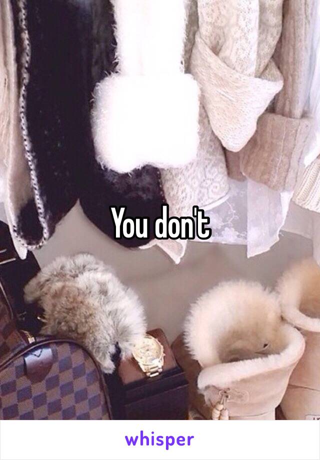 You don't