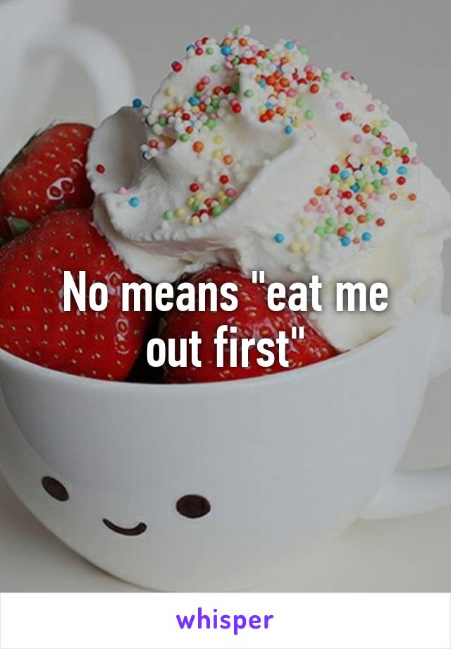 No means "eat me out first"