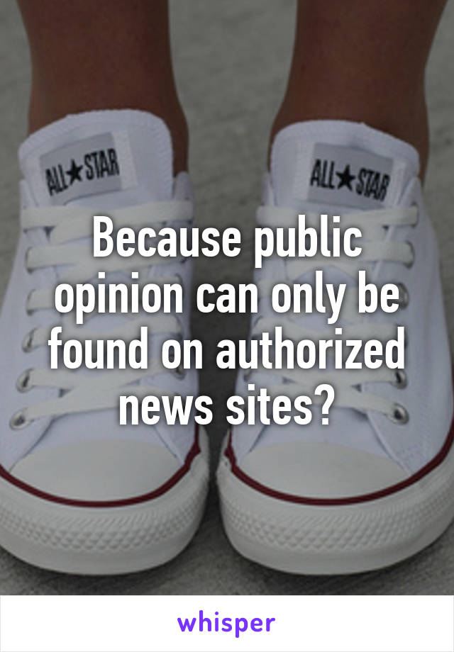 Because public opinion can only be found on authorized news sites?