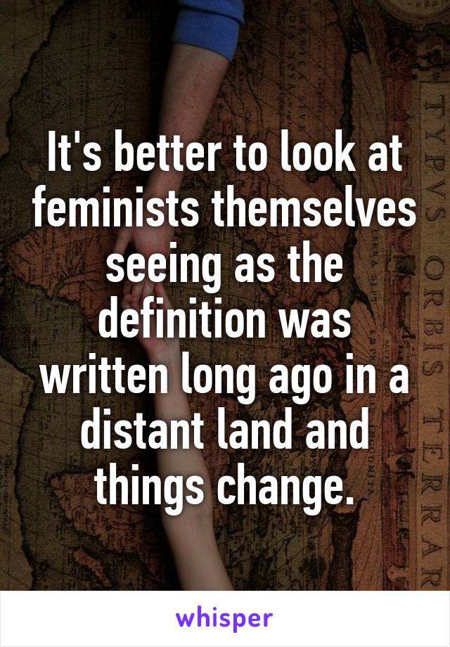 It's better to look at feminists themselves seeing as the definition was written long ago in a distant land and things change.