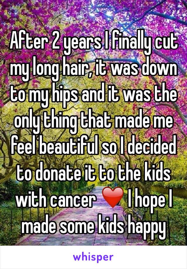 After 2 years I finally cut my long hair, it was down to my hips and it was the only thing that made me feel beautiful so I decided to donate it to the kids with cancer ❤️ I hope I made some kids happy