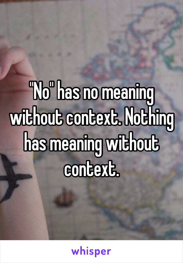 "No" has no meaning without context. Nothing has meaning without context. 