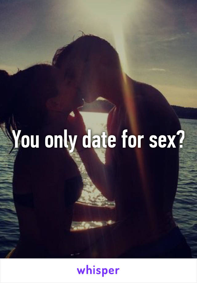 You only date for sex?