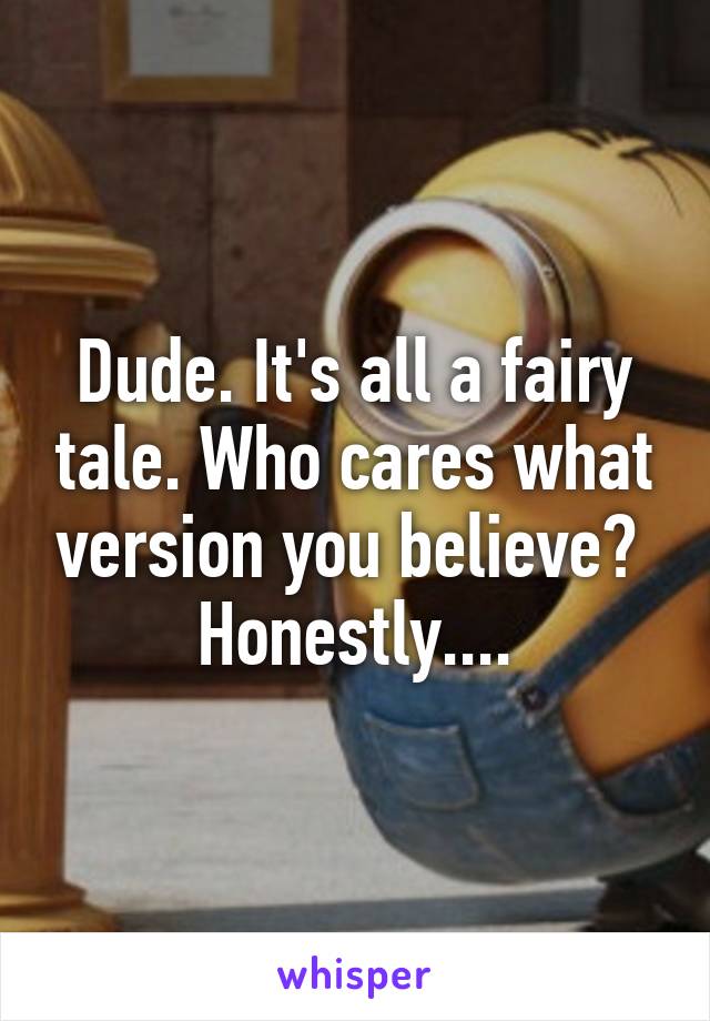 Dude. It's all a fairy tale. Who cares what version you believe?  Honestly....