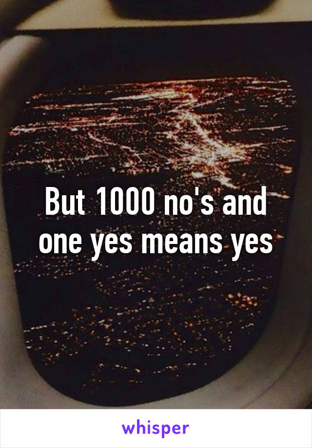 But 1000 no's and one yes means yes