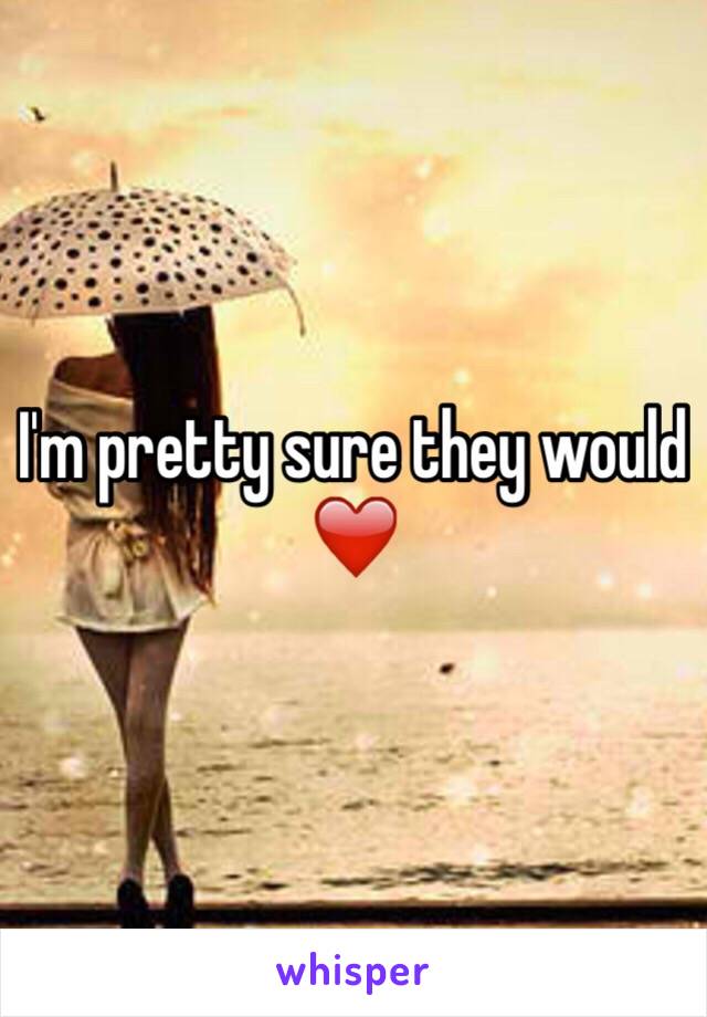 I'm pretty sure they would ❤️