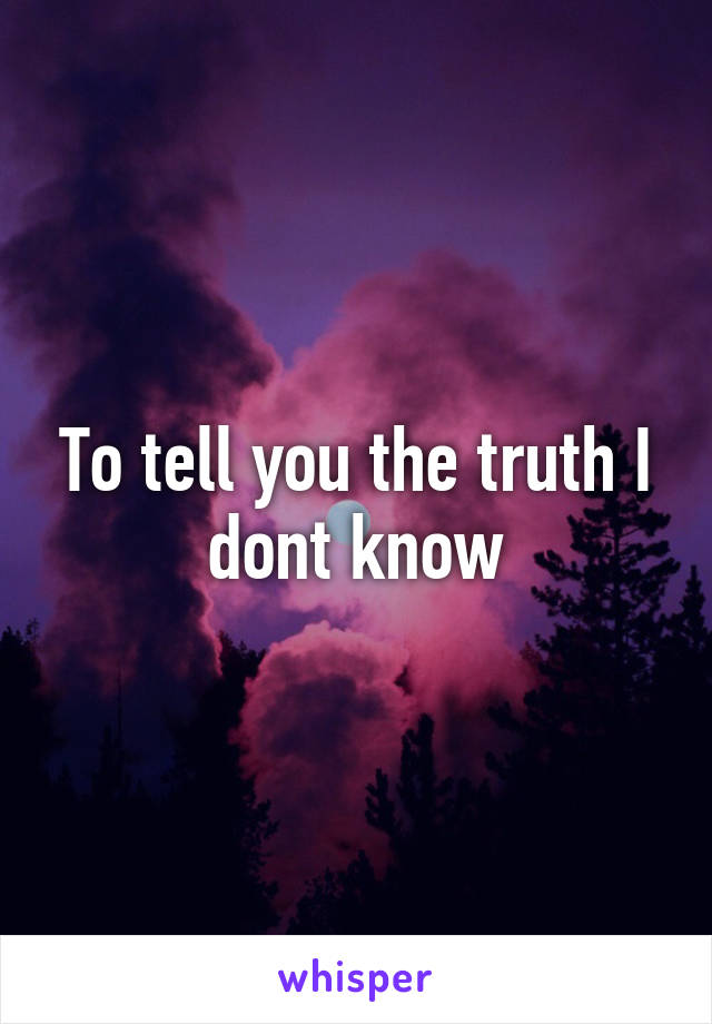 To tell you the truth I dont know