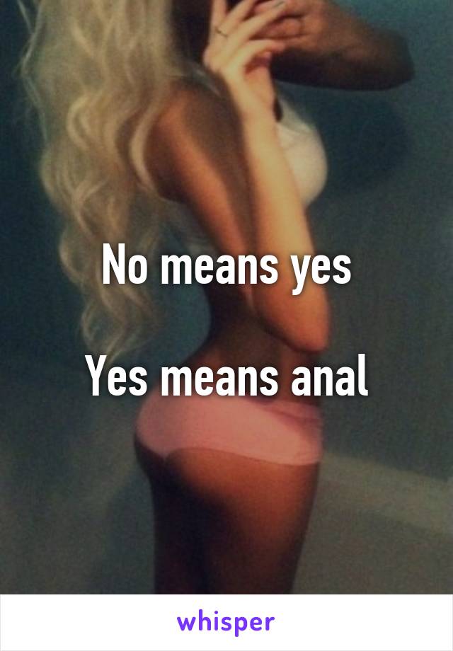 No means yes

Yes means anal