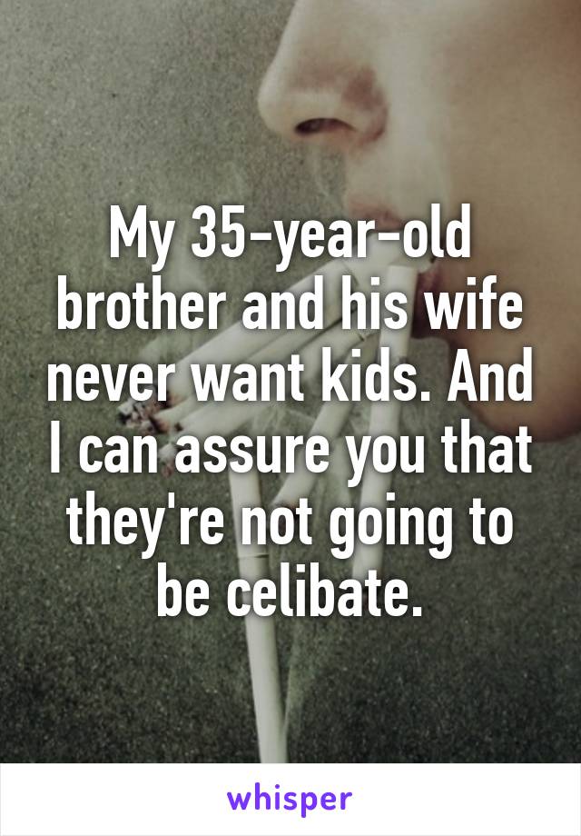 My 35-year-old brother and his wife never want kids. And I can assure you that they're not going to be celibate.