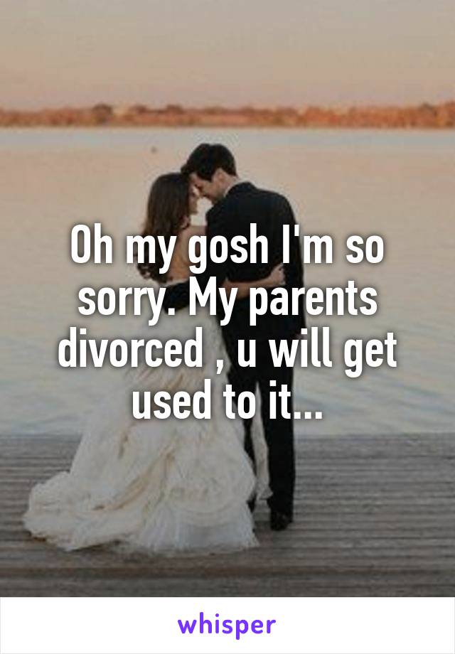Oh my gosh I'm so sorry. My parents divorced , u will get used to it...