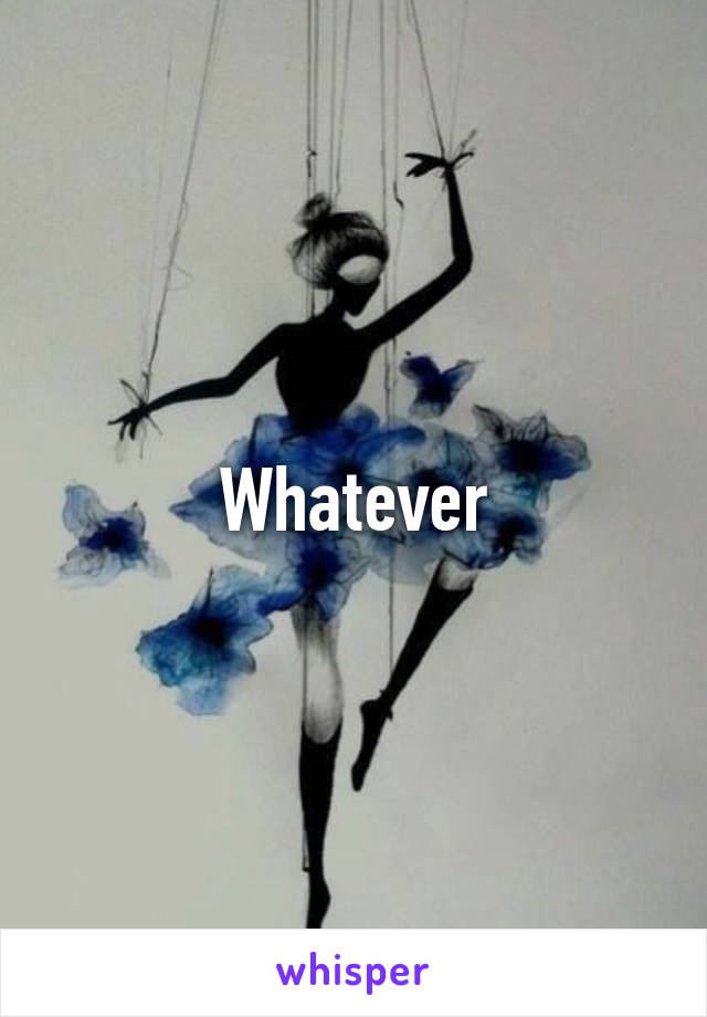 Whatever