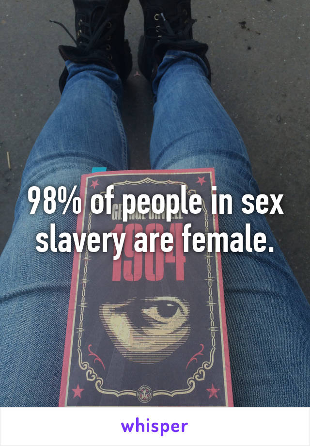 98% of people in sex slavery are female.