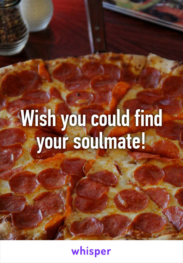 Wish you could find your soulmate!