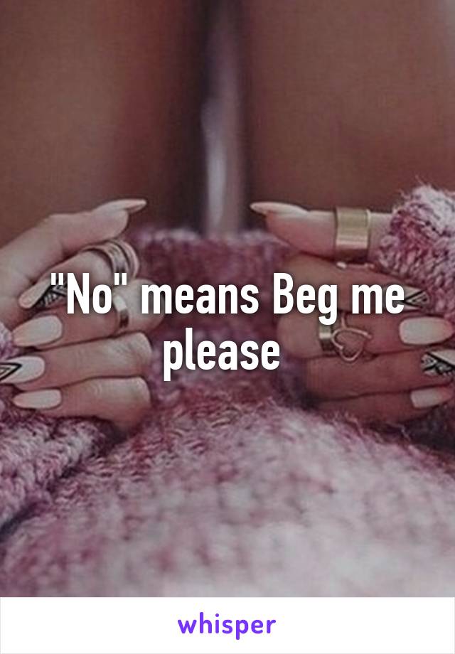 "No" means Beg me please 
