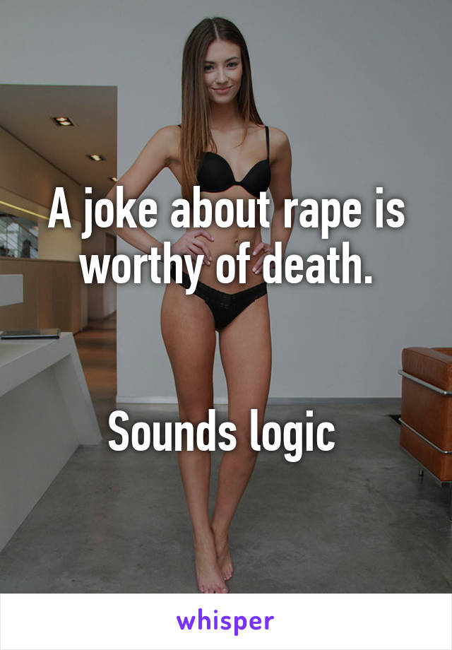 A joke about rape is worthy of death.


Sounds logic 