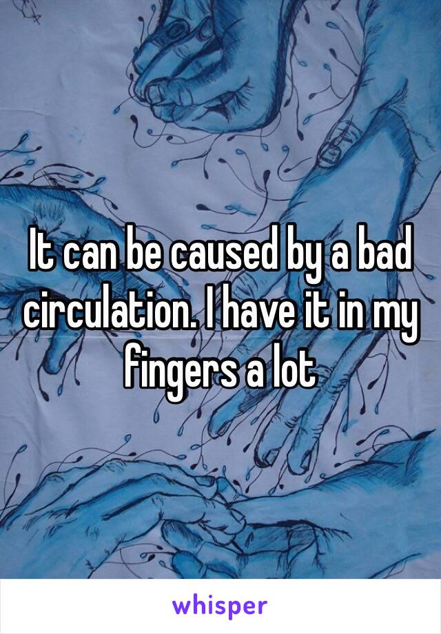 It can be caused by a bad circulation. I have it in my fingers a lot