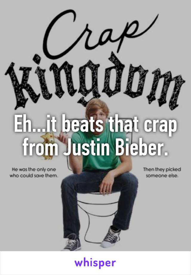 Eh...it beats that crap from Justin Bieber.