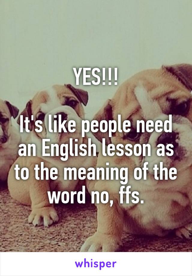 YES!!!

It's like people need an English lesson as to the meaning of the word no, ffs.