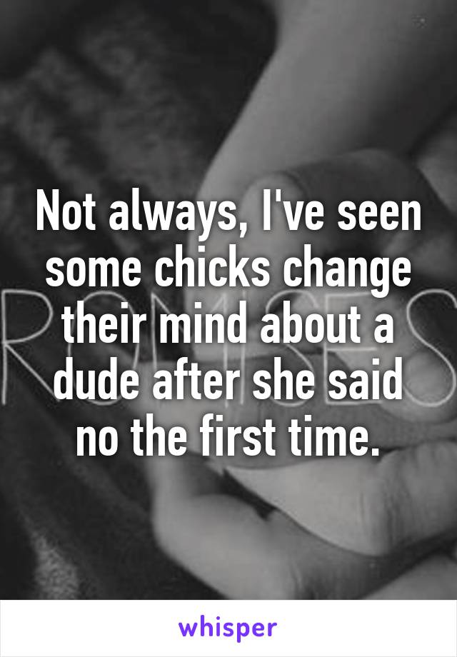 Not always, I've seen some chicks change their mind about a dude after she said no the first time.