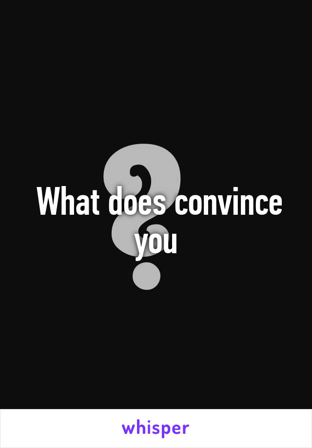  What does convince you