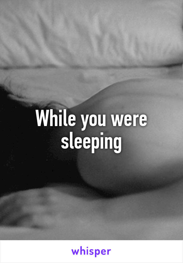 While you were sleeping