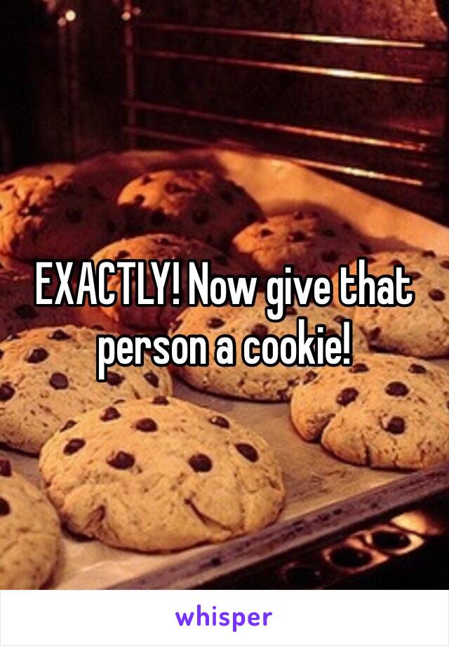 EXACTLY! Now give that person a cookie!