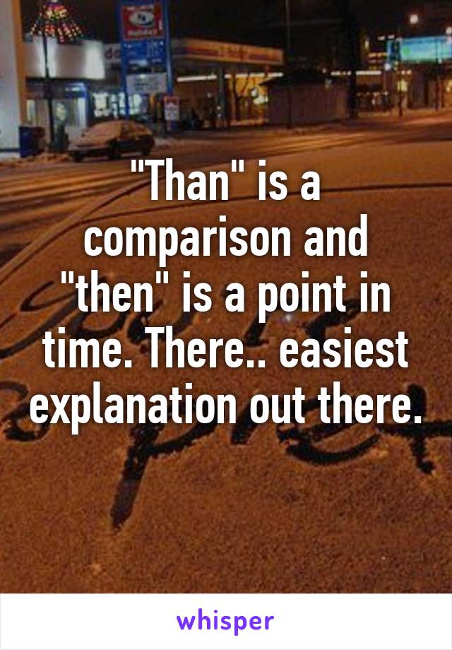 "Than" is a comparison and "then" is a point in time. There.. easiest explanation out there. 