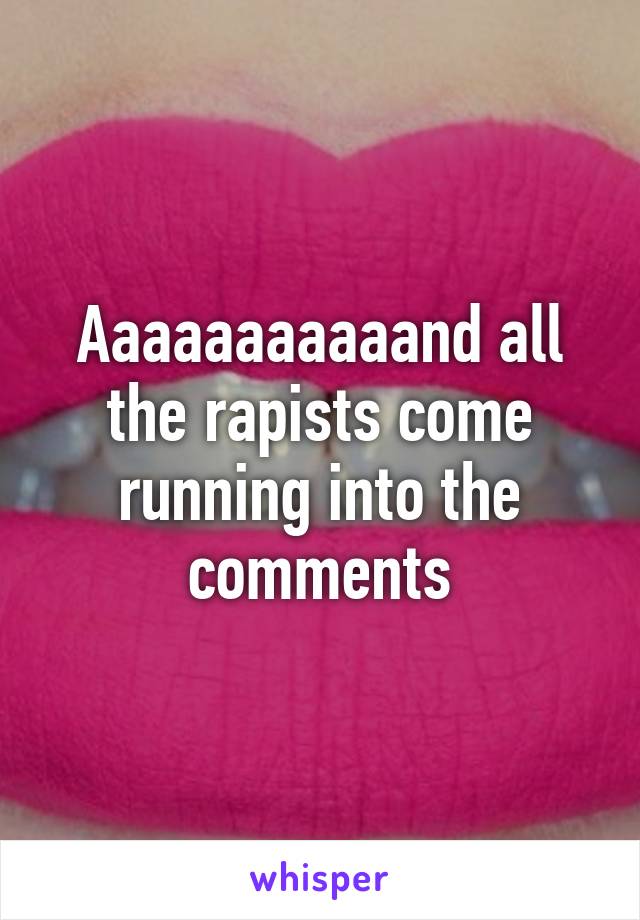 Aaaaaaaaaaand all the rapists come running into the comments