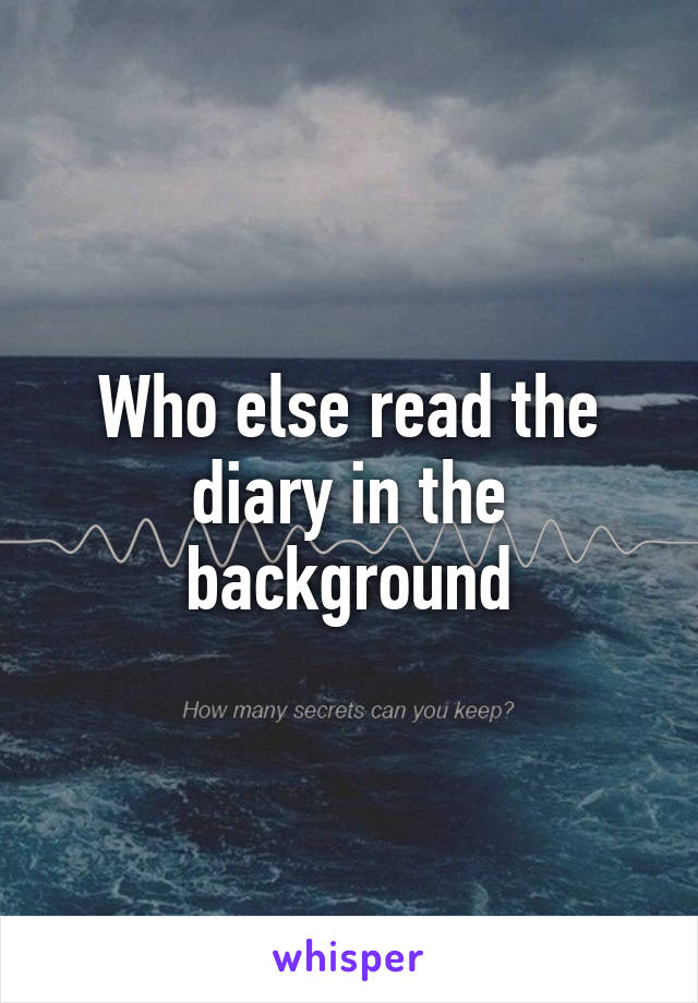 Who else read the diary in the background