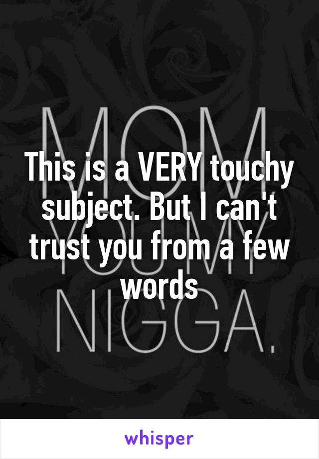 This is a VERY touchy subject. But I can't trust you from a few words