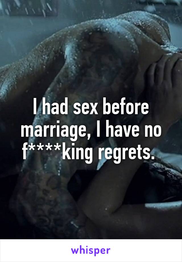 I had sex before marriage, I have no f****king regrets. 