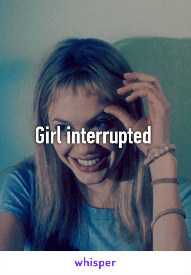 Girl interrupted 