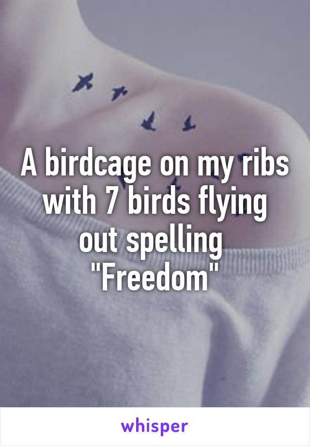 A birdcage on my ribs with 7 birds flying out spelling 
"Freedom"