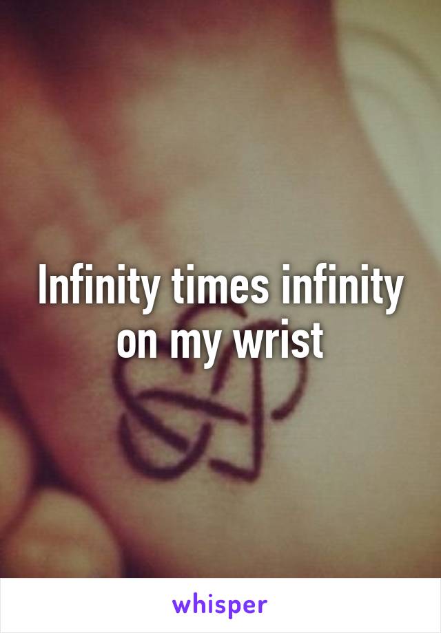 Infinity times infinity on my wrist