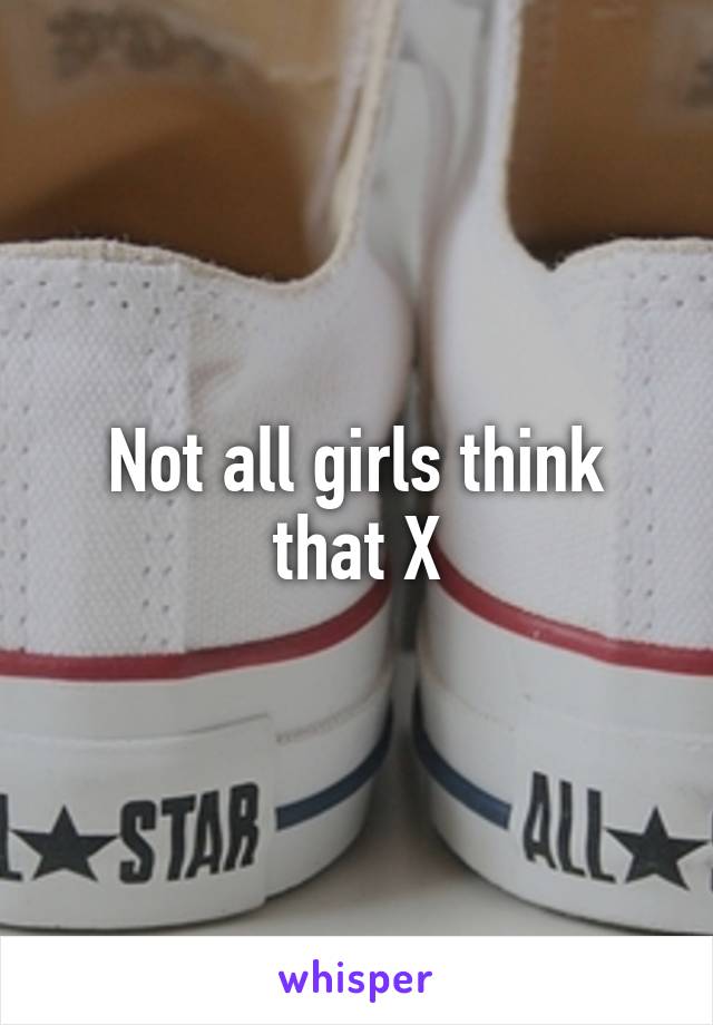 Not all girls think that X