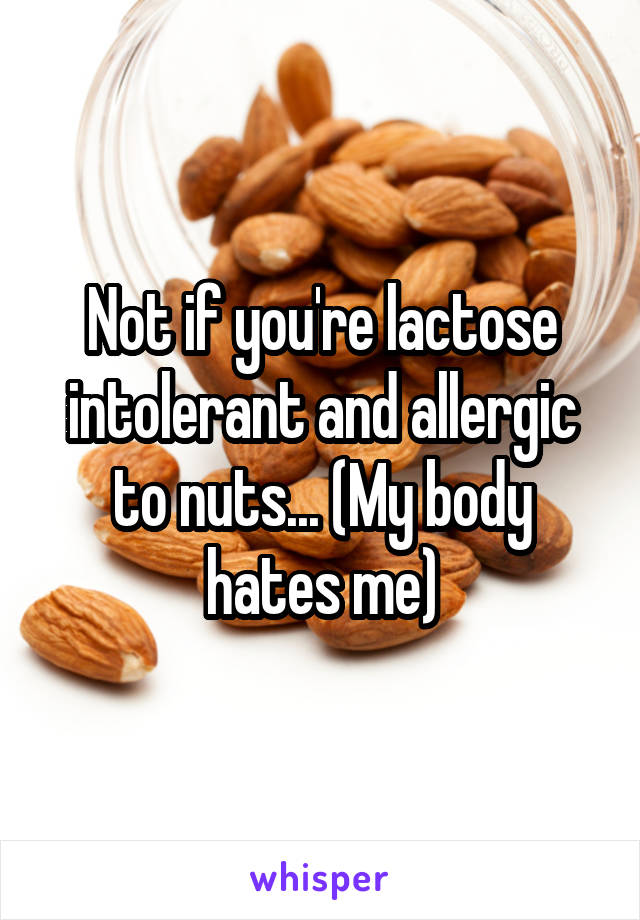 Not if you're lactose intolerant and allergic to nuts... (My body hates me)