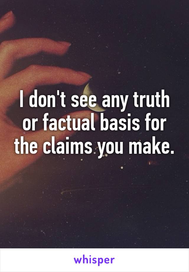 I don't see any truth or factual basis for the claims you make. 