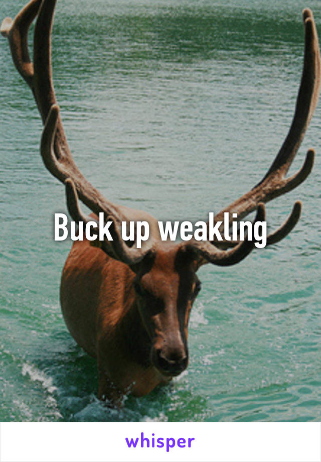 Buck up weakling