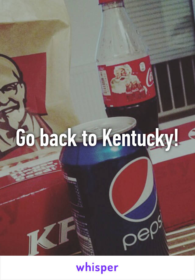 Go back to Kentucky!