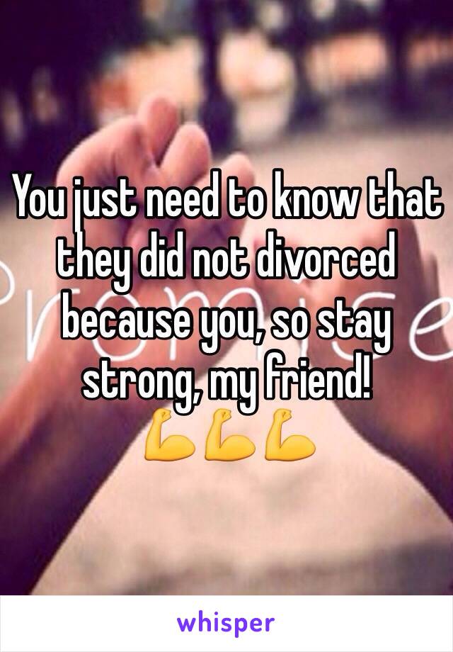 You just need to know that they did not divorced because you, so stay strong, my friend!
💪💪💪