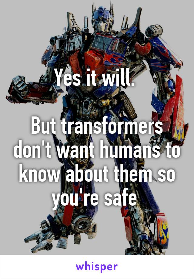 Yes it will. 

But transformers don't want humans to know about them so you're safe 