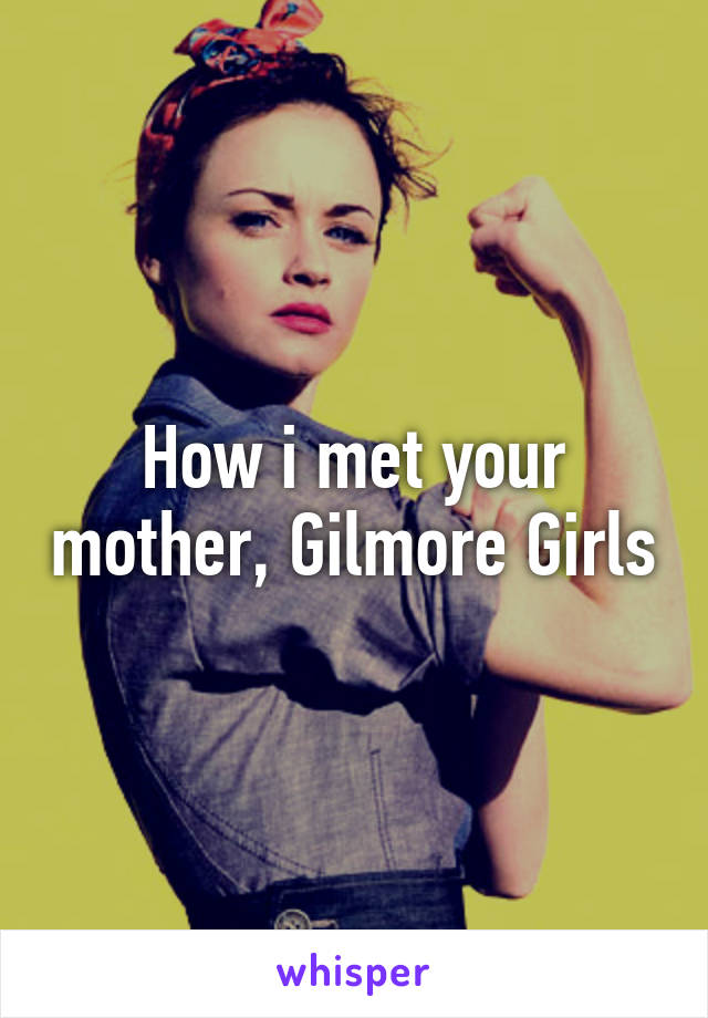 How i met your mother, Gilmore Girls