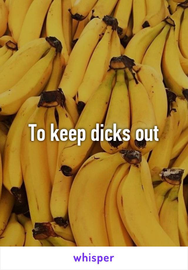 To keep dicks out