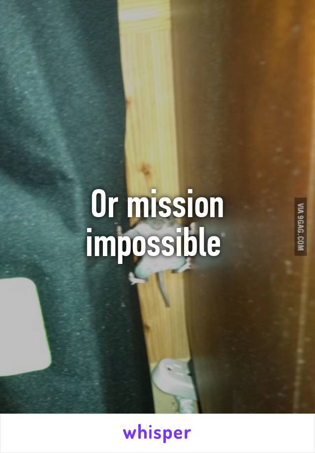 Or mission impossible 