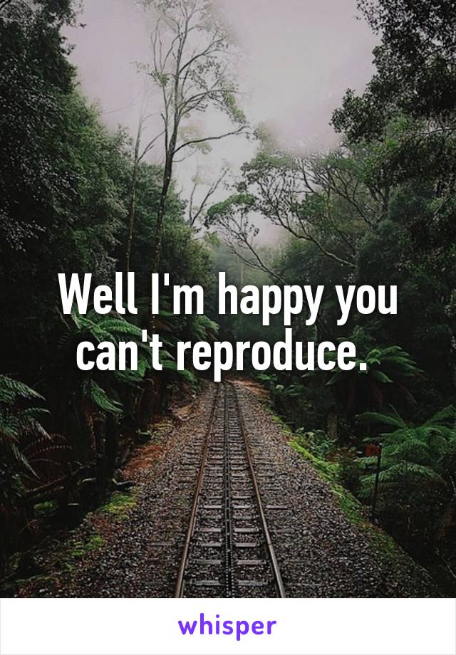 Well I'm happy you can't reproduce. 